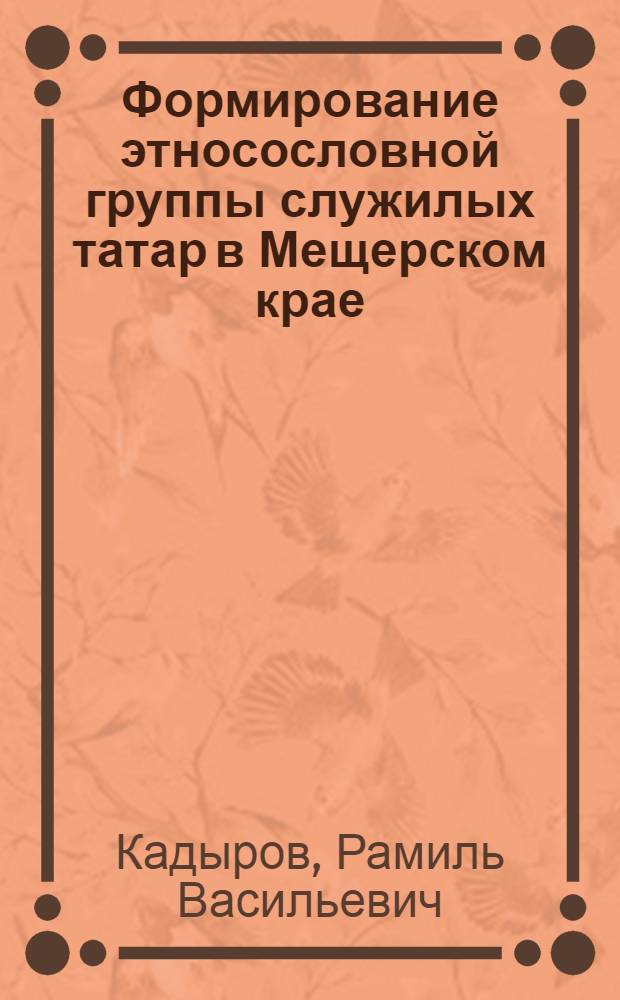 Формирование этносословной группы служилых татар в Мещерском крае (конец XIV - XVI вв.) : автореферат диссертации на соискание ученой степени к. ист. н. : специальность 07.00.02 <Отеч. история>