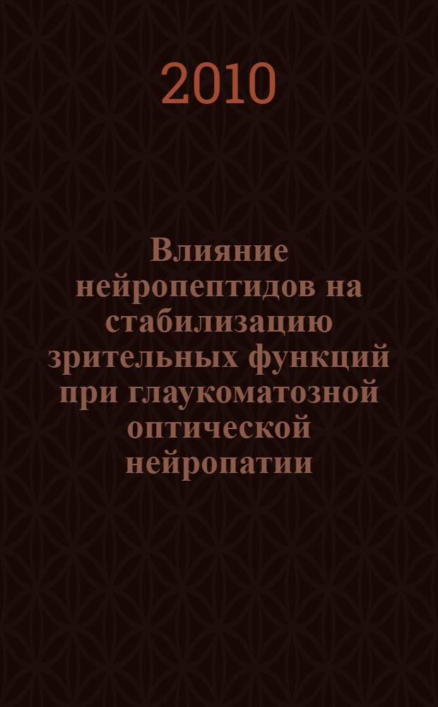 Влияние нейропептидов на стабилизацию зрительных функций при глаукоматозной оптической нейропатии : автореферат диссертации на соискание ученой степени к. м. н. : специальность 14.03.03 <Патологическая физиология> : специальность 14.01.07 <Глазные болезни>