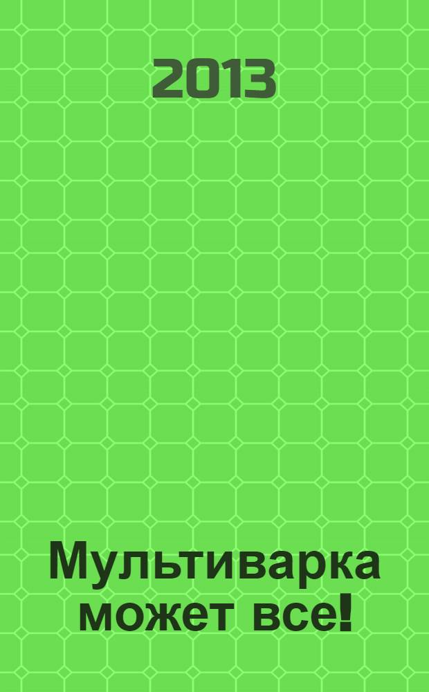 Мультиварка может все! : полная книга рецептов
