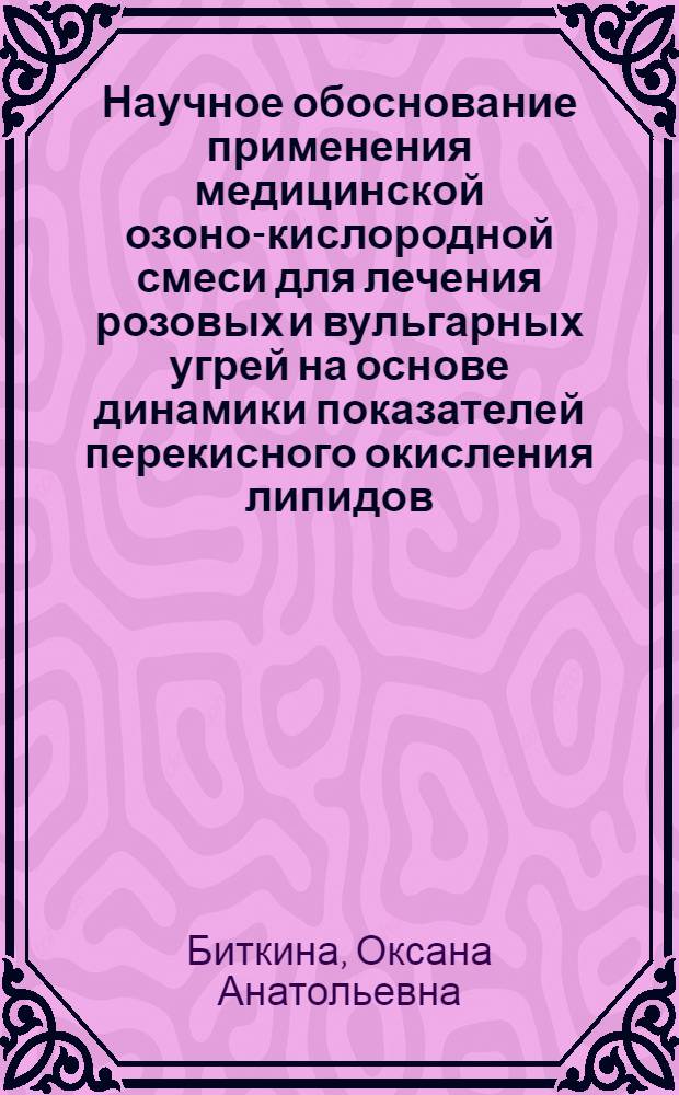 Научное обоснование применения медицинской озоно-кислородной смеси для лечения розовых и вульгарных угрей на основе динамики показателей перекисного окисления липидов, антиоксидантной защиты и окислительной модификации протеинов : автореферат диссертации на соискание ученой степени д. м. н. : специальность 14.01.10 <Кожные и венерические болезни>