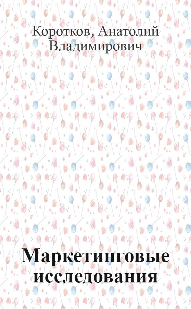 Маркетинговые исследования : учебник для бакалавров : для студентов высших учебных заведений, обучающихся по экономическим направлениям и специальностям : базовый курс