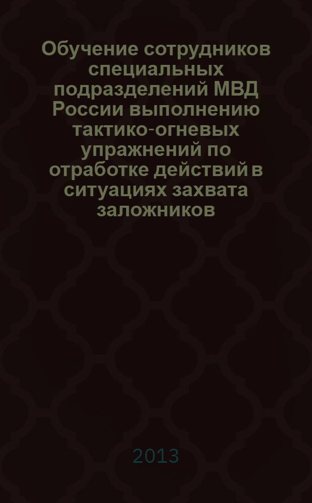 Обучение сотрудников специальных подразделений МВД России выполнению тактико-огневых упражнений по отработке действий в ситуациях захвата заложников : методические рекомендации
