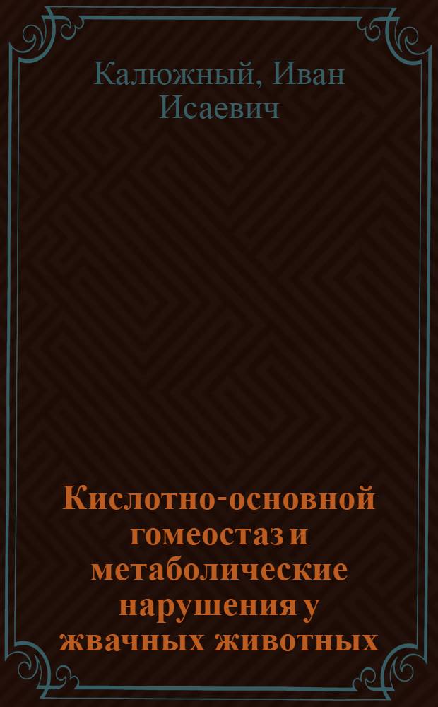 Кислотно-основной гомеостаз и метаболические нарушения у жвачных животных : учебное пособие для студентов высших учебных заведений, обучающихся по специальности 111801 - "Ветеринария"