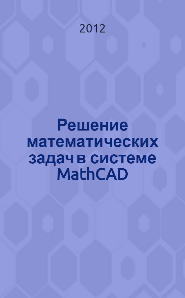 Решение математических задач в системе MathCAD : учебно-методическое пособие