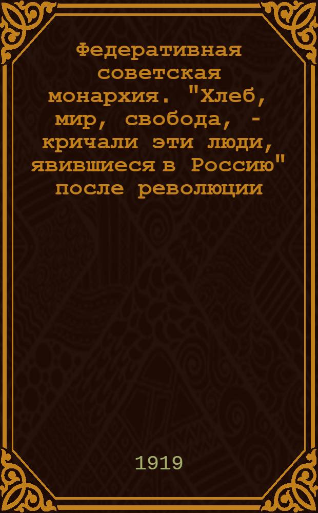 Федеративная советская монархия. "Хлеб, мир, свобода, - кричали эти люди, явившиеся в Россию" после революции, Прошло два года. Всякий видит, Что дали эти комиссародержавцы: голод, войну, чрезвычайку" : плакат