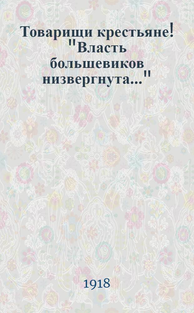 Товарищи крестьяне! "Власть большевиков низвергнута..."