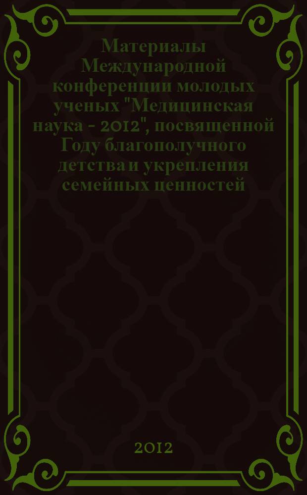 Материалы Международной конференции молодых ученых "Медицинская наука - 2012", посвященной Году благополучного детства и укрепления семейных ценностей, 80-летию БГМУ, 10-летию ОО МедБаш, Дню Медицинского работника