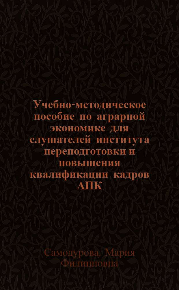 Учебно-методическое пособие по аграрной экономике для слушателей института переподготовки и повышения квалификации кадров АПК