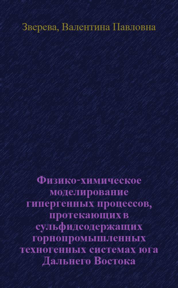 Физико-химическое моделирование гипергенных процессов, протекающих в сульфидсодержащих горнопромышленных техногенных системах юга Дальнего Востока = Physicochemical modeling of hypergene processes in sulfide-bearing mining technogenic systems of the South Far East : монография