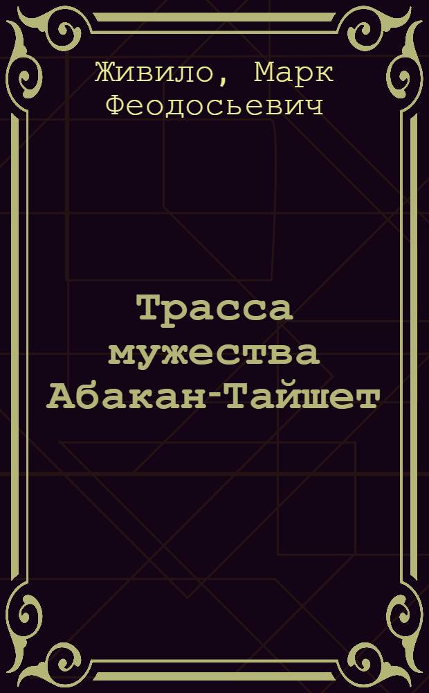 Трасса мужества Абакан-Тайшет (1959-1965 гг.) : The route of courage Abakan-Taishet (1959-1965 studied in.) : из блокнота художника Марка Живило : к 90-летию художника Марка Живило : альбом