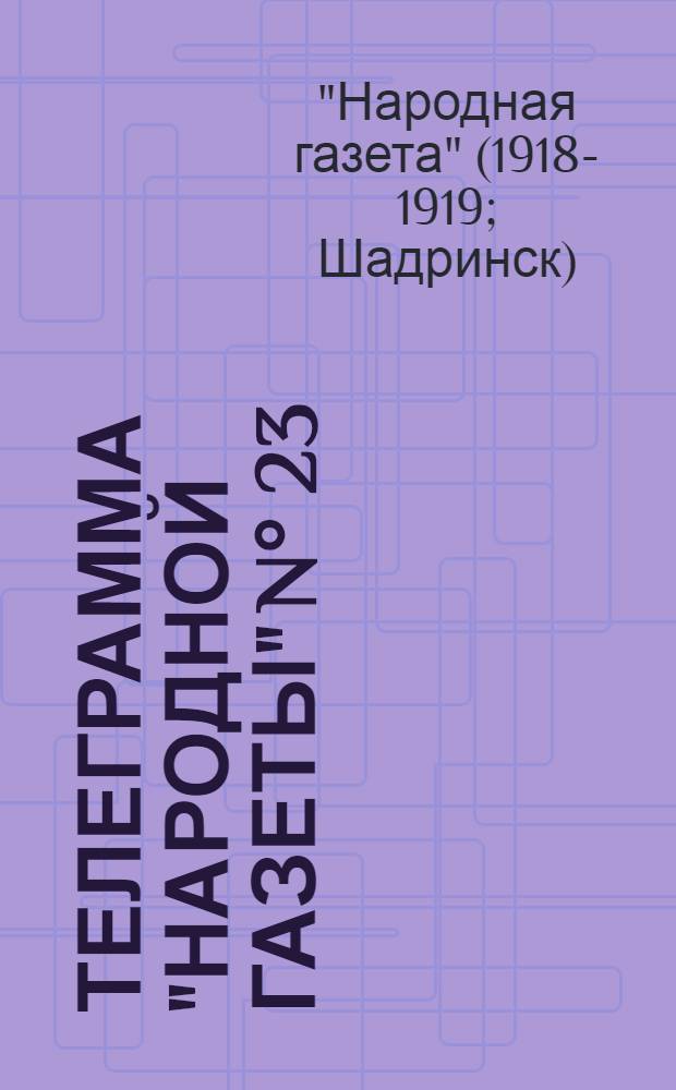 Телеграмма "Народной Газеты" N° 23: Среда, 2 Октября 1918 г. "Оперативная сводка штаба Поволжского фронта..." : выходит по Средам, Пятницам и Субботам