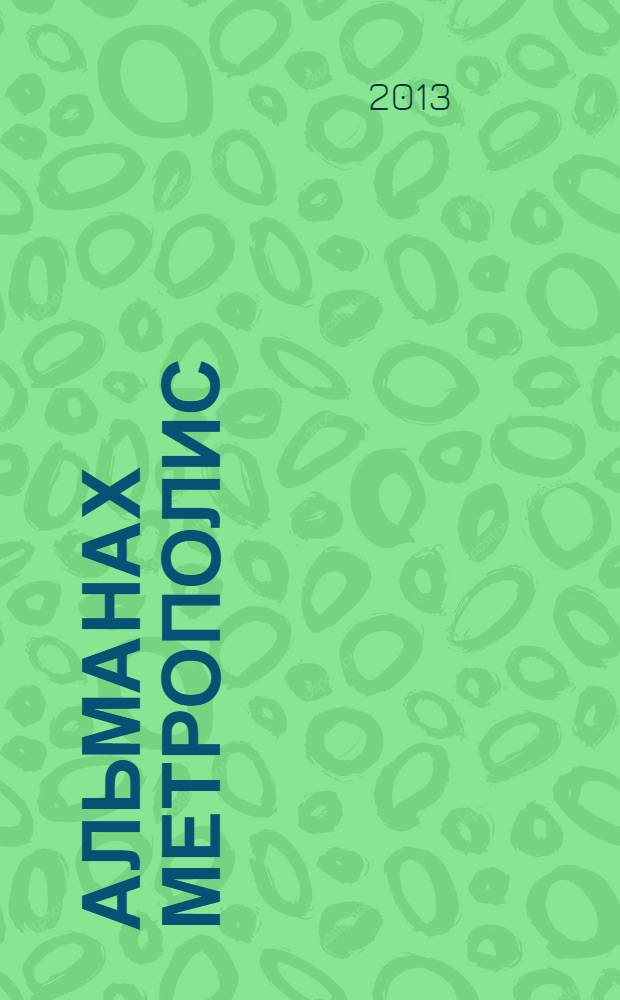 Альманах Метрополис : [художественная фотография, fashion, ювелирные изделия, визуальное искусство, графический дизайн, дизайн интерьера, ландшафтный дизайн, fain be альбом. [2012-2013]