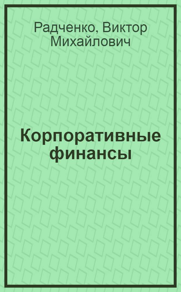 Корпоративные финансы : методические рекомендации для проведения практических занятий и самостоятельных работ : направление подготовки 080100.68 Экономика : магистерская программа: Учет, анализ и аудит финансово-хозяйственной деятельности