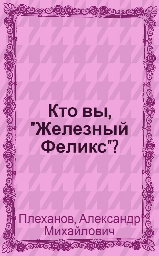 Кто вы, "Железный Феликс"? : о личности и деятельности Феликса Дзержинского