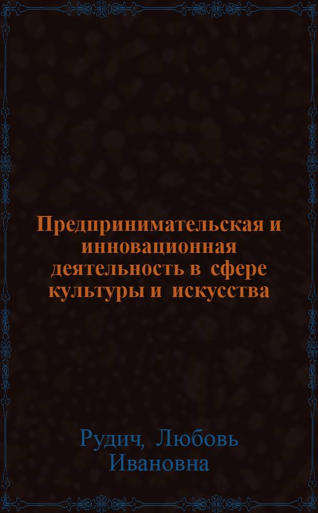 Предпринимательская и инновационная деятельность в сфере культуры и искусства : учебное пособие для студентов по направлениям подготовки 071800 "Социально-культурная деятельность", 080200 "Менеджмент"
