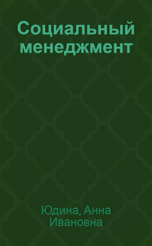 Социальный менеджмент : учебное пособие для студентов специальностей 071401 "Социально-культурная деятельность", 080507 "Менеджмент организации" и направлений подготовки 071800 "Социально-культурная деятельность", 080200 "Менеджмент"