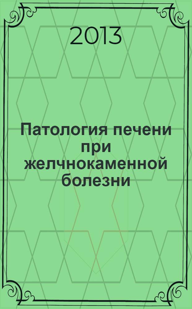 Патология печени при желчнокаменной болезни : учебное пособие для студентов, обучающихся по специальностям: 060101.65 - лечебное дело, 060103.65 - педиатрия