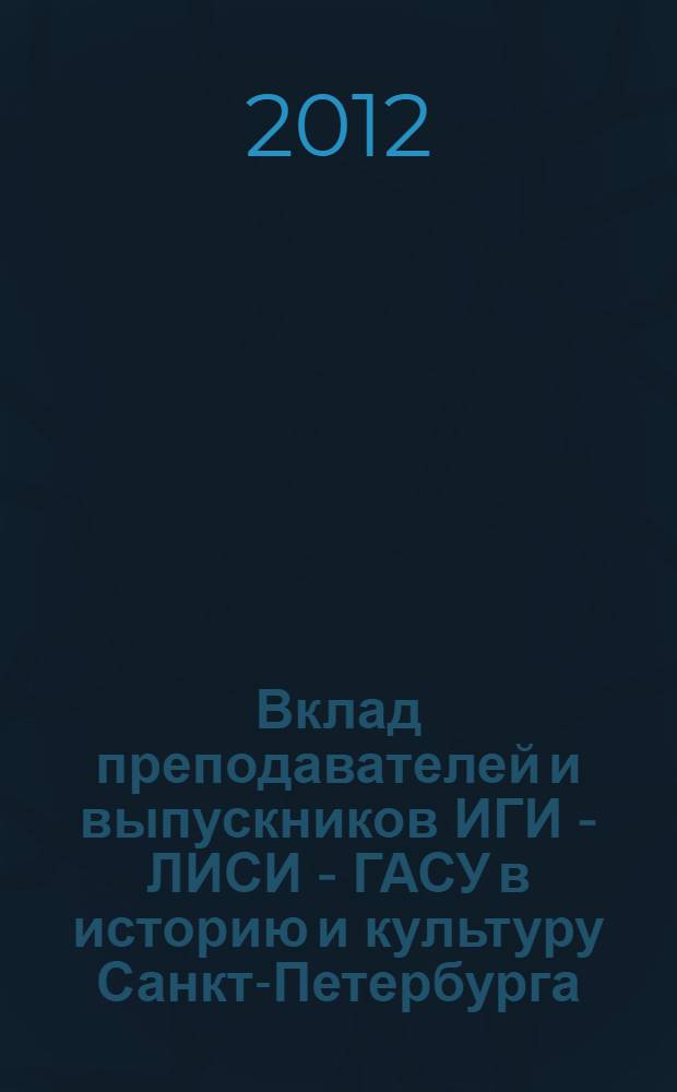 Вклад преподавателей и выпускников ИГИ - ЛИСИ - ГАСУ в историю и культуру Санкт-Петербурга : материалы Международной научно-практической конференции