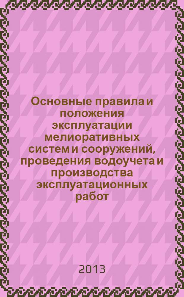 Основные правила и положения эксплуатации мелиоративных систем и сооружений, проведения водоучета и производства эксплуатационных работ. Ч. 1