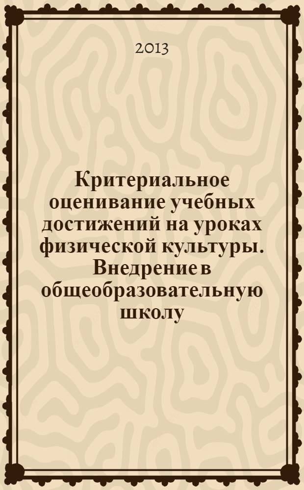 Критериальное оценивание учебных достижений на уроках физической культуры. Внедрение в общеобразовательную школу : учебно-методическое пособие