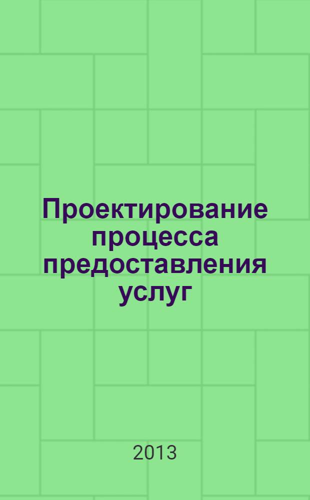 Проектирование процесса предоставления услуг : учебное пособие : для студентов, обучающихся по направлению подготовки 100100.62 Сервис