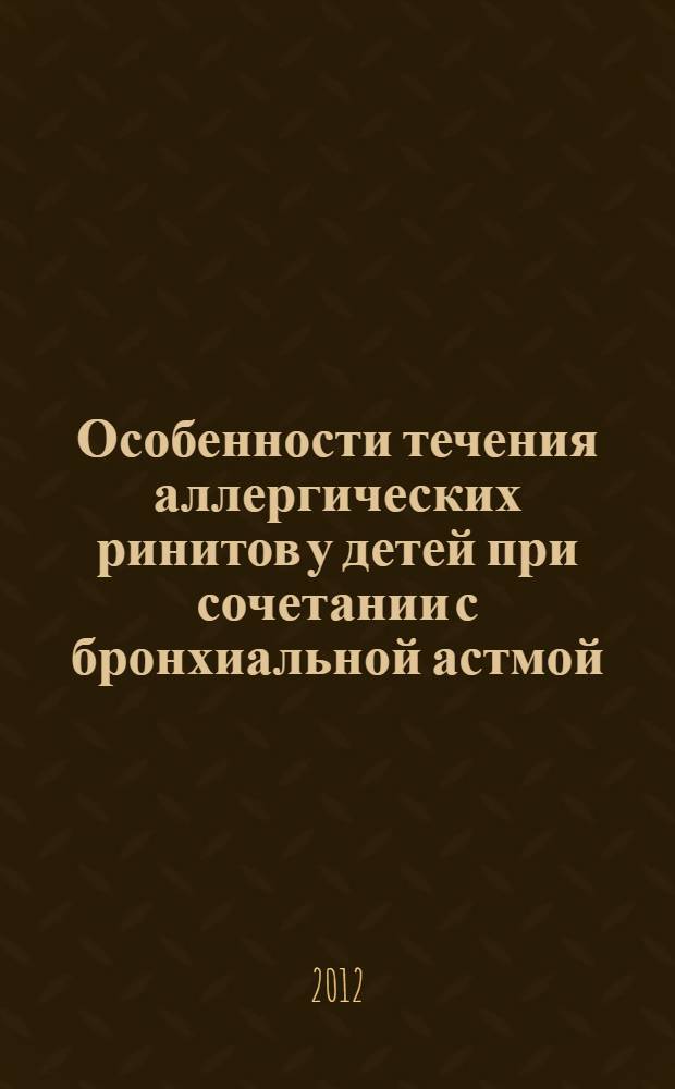 Особенности течения аллергических ринитов у детей при сочетании с бронхиальной астмой : монография