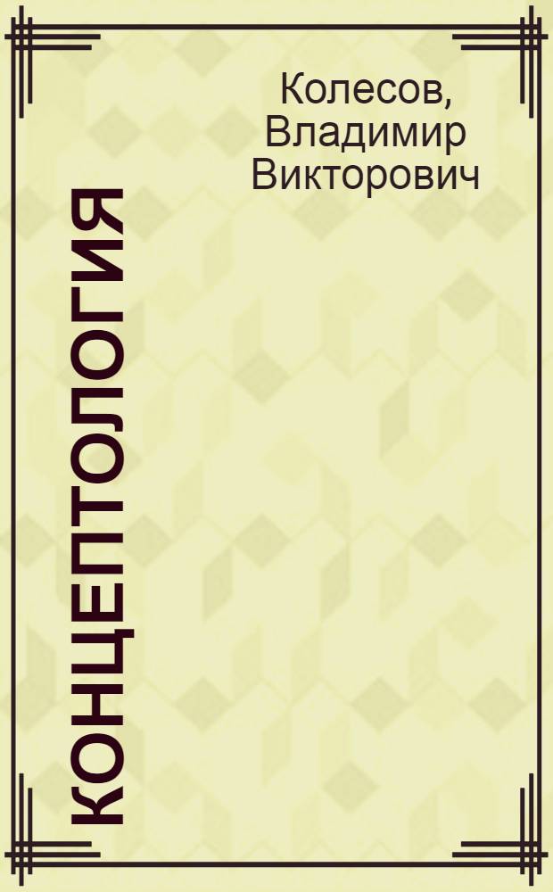 Концептология : учебное пособие : для магистрантов филологических факультетов вузов, обучающихся по направлению 031000.68 "Филология"