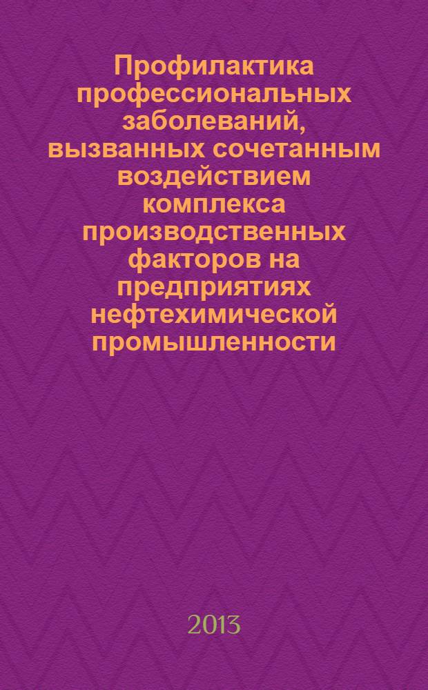 Профилактика профессиональных заболеваний, вызванных сочетанным воздействием комплекса производственных факторов на предприятиях нефтехимической промышленности : методические рекомендации