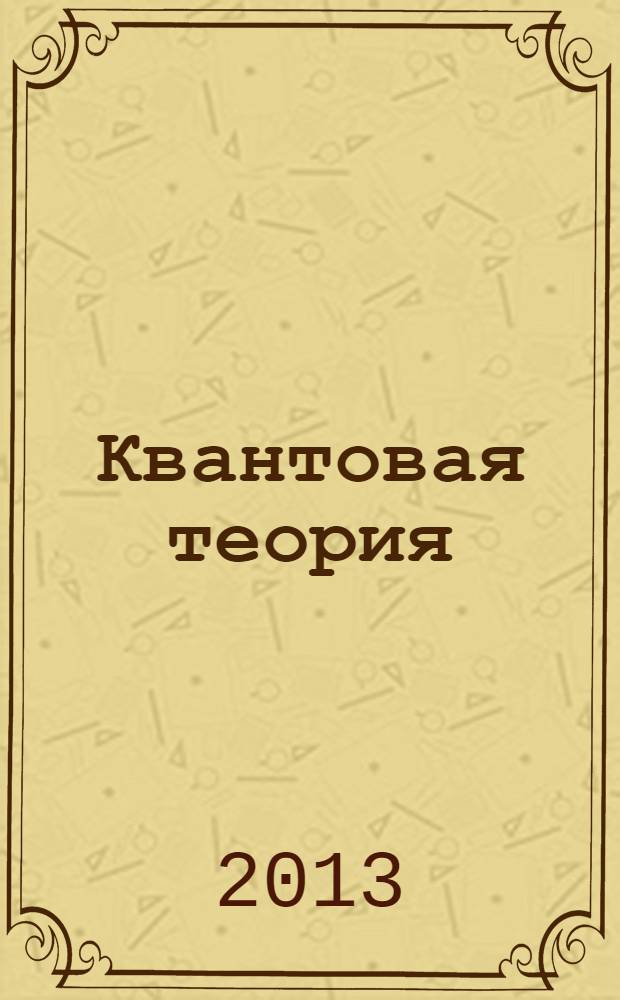Квантовая теория : учебно-методическое пособие : для студентов направлений подготовки 011200 Физика, 011800 Радиофизика, 200500 Лазерная техника и лазерные технологии, 010708.65 Биохимическая физика