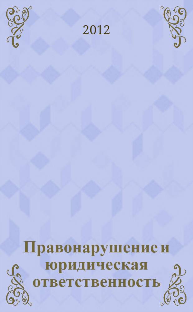 Правонарушение и юридическая ответственность : материалы Международной научно-практической конференции, (Тольятти, 13-14 ноября 2012 года)