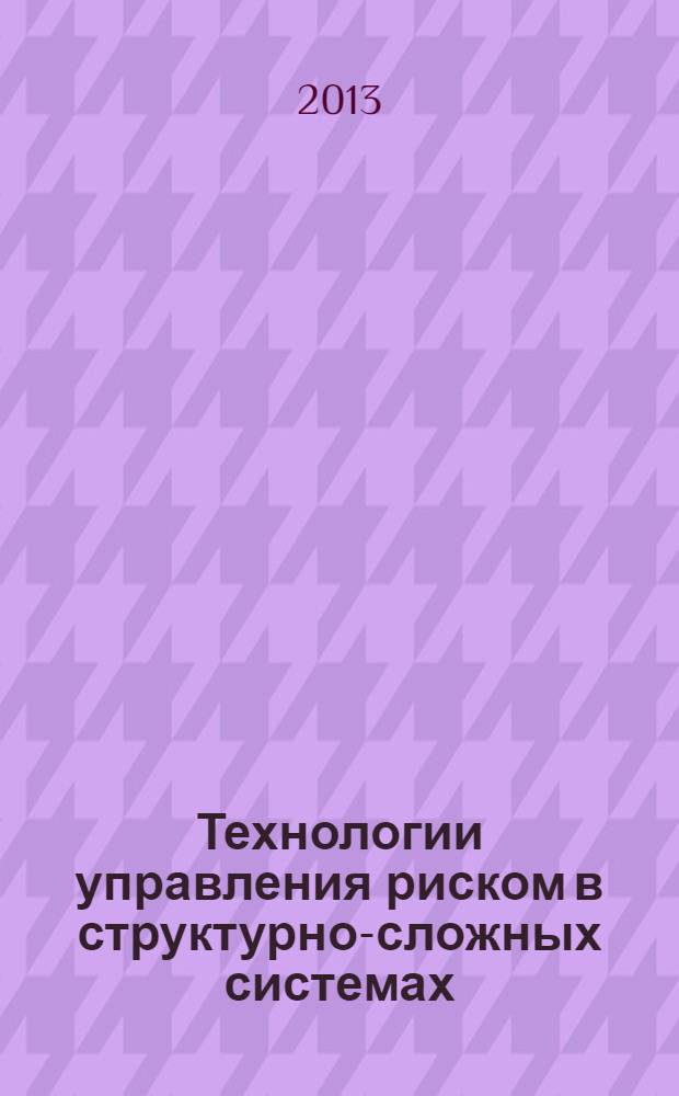Технологии управления риском в структурно-сложных системах = Risk management technologies in structurally-complex systems : учебное пособие