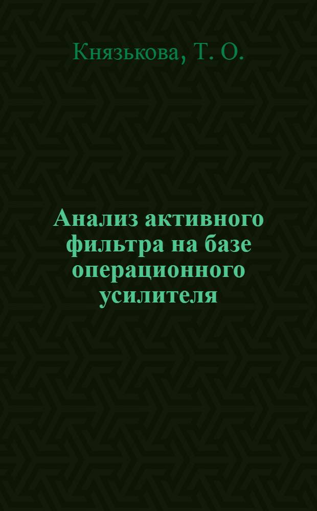 Анализ активного фильтра на базе операционного усилителя: метод. указания к выполнению дом. задания по курсу " Электротехника и электроника"