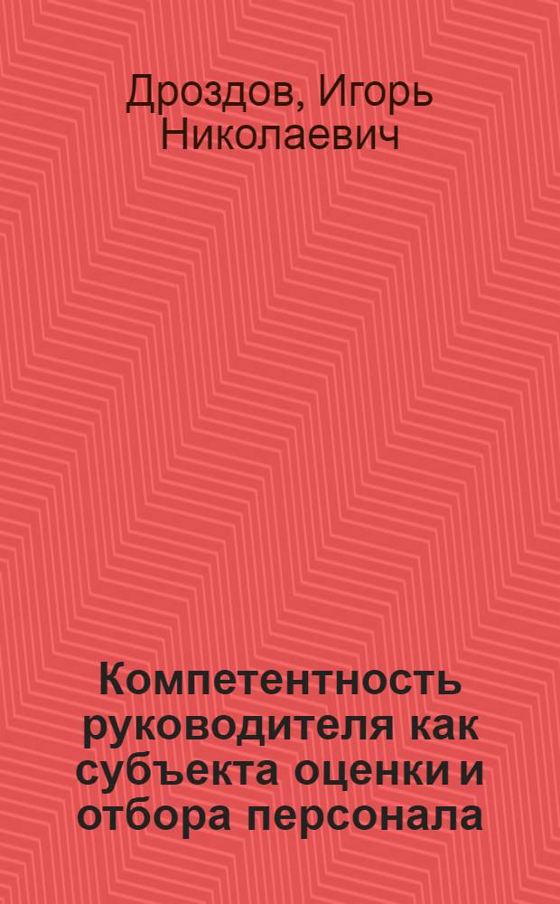 Компетентность руководителя как субъекта оценки и отбора персонала : монография