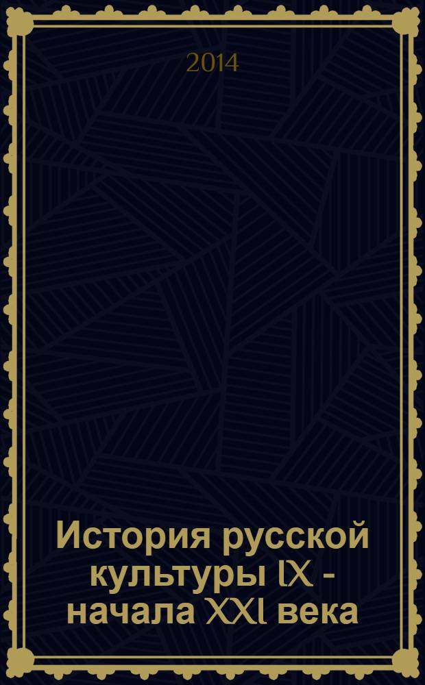 История русской культуры IX - начала XXI века : учебное пособие : для студентов высших учебных заведений, обучающихся по направлениям подготовки 030600 "История"