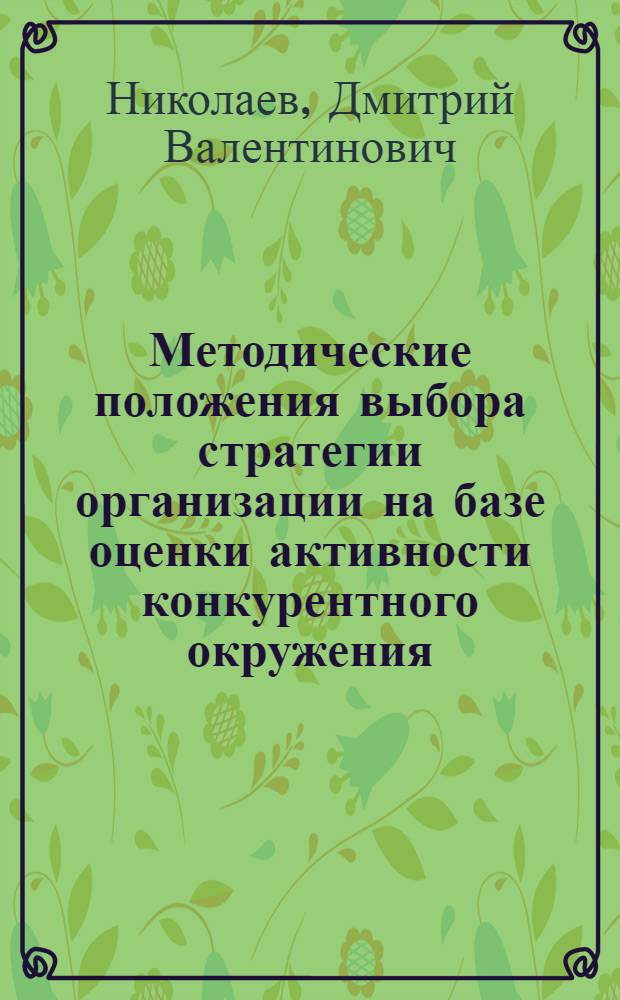 Методические положения выбора стратегии организации на базе оценки активности конкурентного окружения : монография