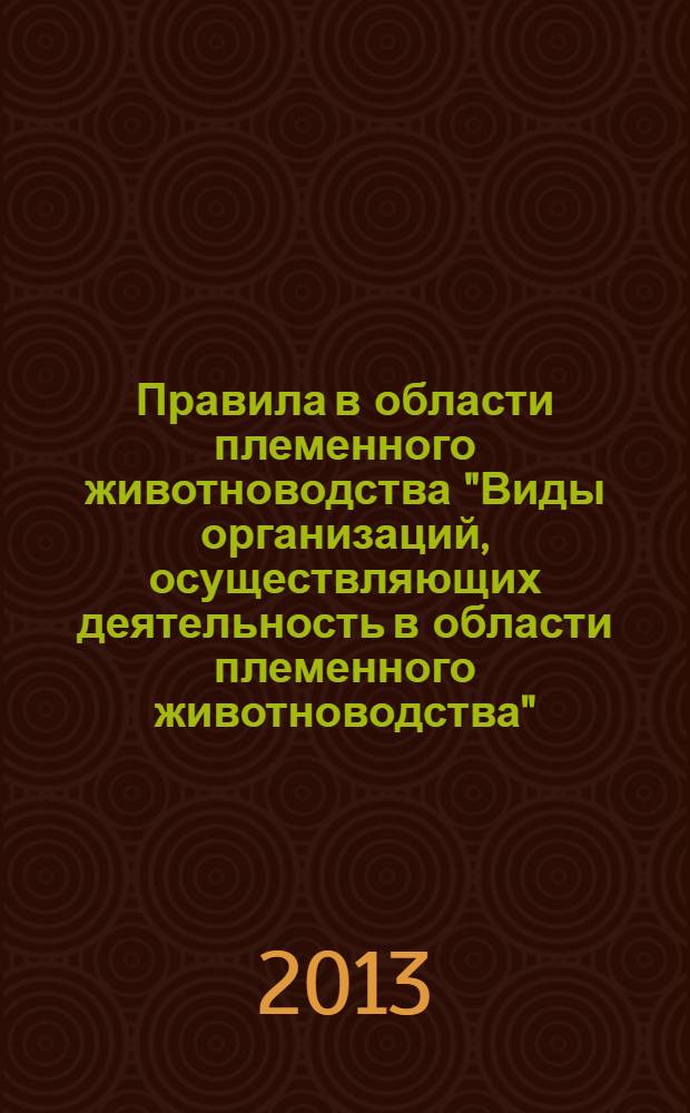 Правила в области племенного животноводства "Виды организаций, осуществляющих деятельность в области племенного животноводства" : (в редакции приказа Минсельхоза России от 16 апреля 2013 г. № 183)