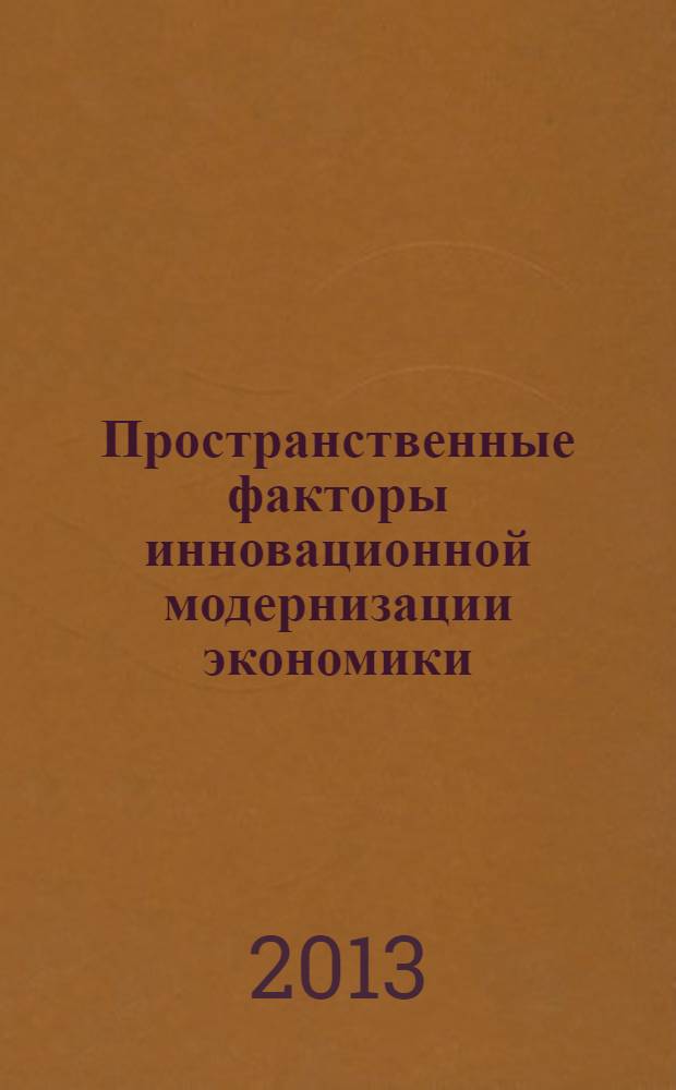 Пространственные факторы инновационной модернизации экономики : материалы всероссийской научно-практической конференции, 25-26 июня 2013 г