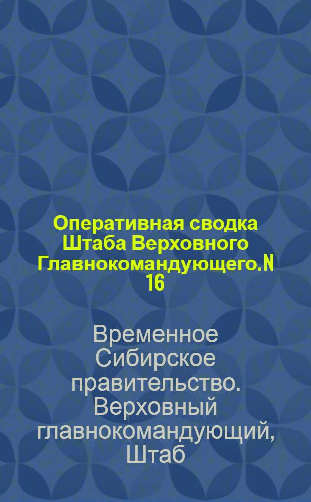 Оперативная сводка Штаба Верховного Главнокомандующего. N 16: 8-21 Декабря 1918 г.