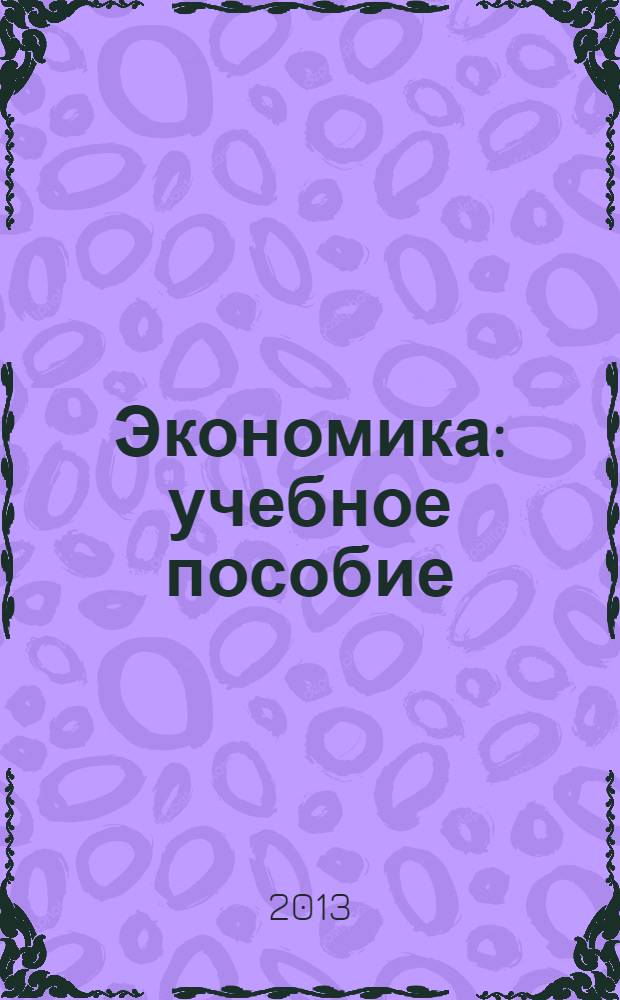 Экономика : учебное пособие : для студентов аграрных вузов неэкономических специальностей, изучающих дисциплины "Экономическая теория", "Экономика"
