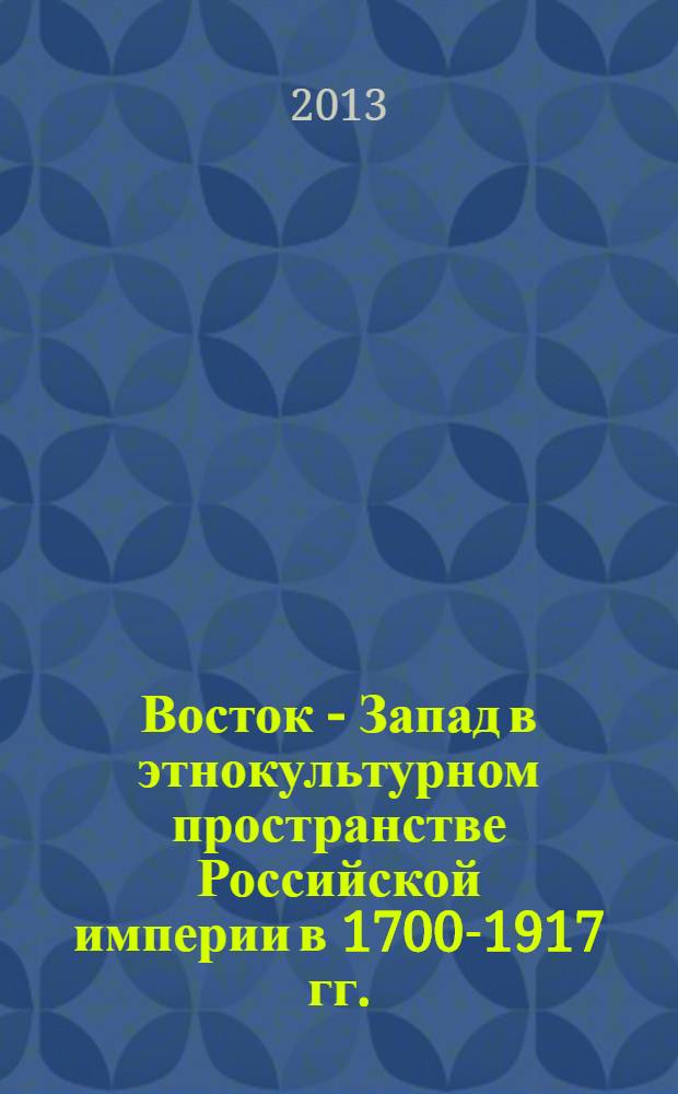 Восток - Запад в этнокультурном пространстве Российской империи в 1700-1917 гг. : учебное пособие : для студентов высших учебных заведений гуманитарных специальностей и направлений