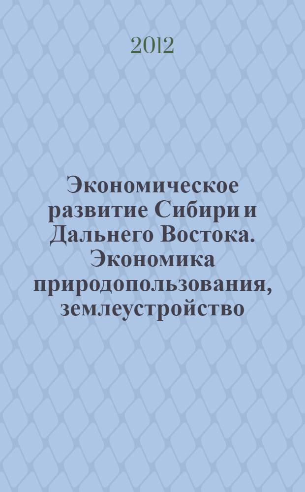 Экономическое развитие Сибири и Дальнего Востока. Экономика природопользования, землеустройство, лесоустройство, управление недвижимостью : Международная научная конференция сборник материалов [в 4 т.]. Т. 2