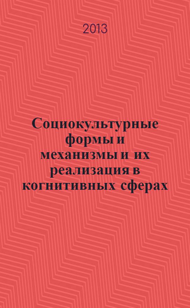 Социокультурные формы и механизмы и их реализация в когнитивных сферах : монография