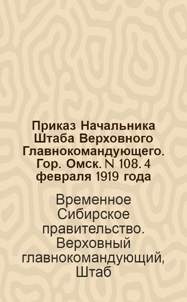 Приказ Начальника Штаба Верховного Главнокомандующего. Гор. Омск. N 108. 4 февраля 1919 года