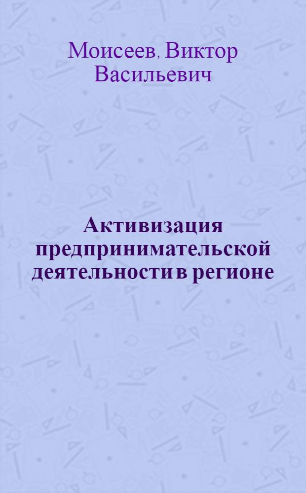 Активизация предпринимательской деятельности в регионе: предпосылки, факты, механизмы : монография