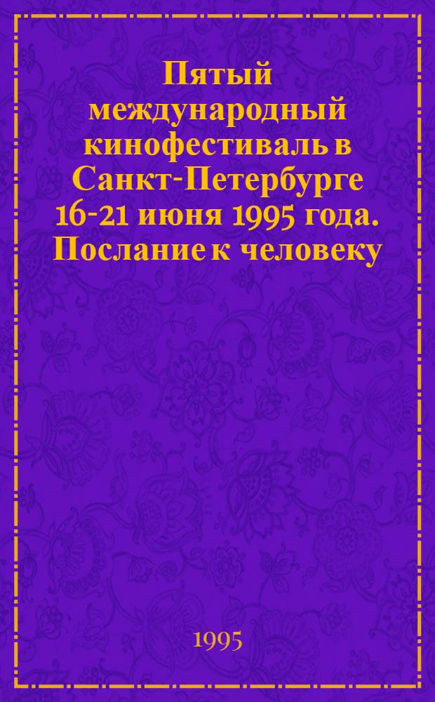 Пятый международный кинофестиваль в Санкт-Петербурге 16-21 июня 1995 года. Послание к человеку. Message to man. Каталог