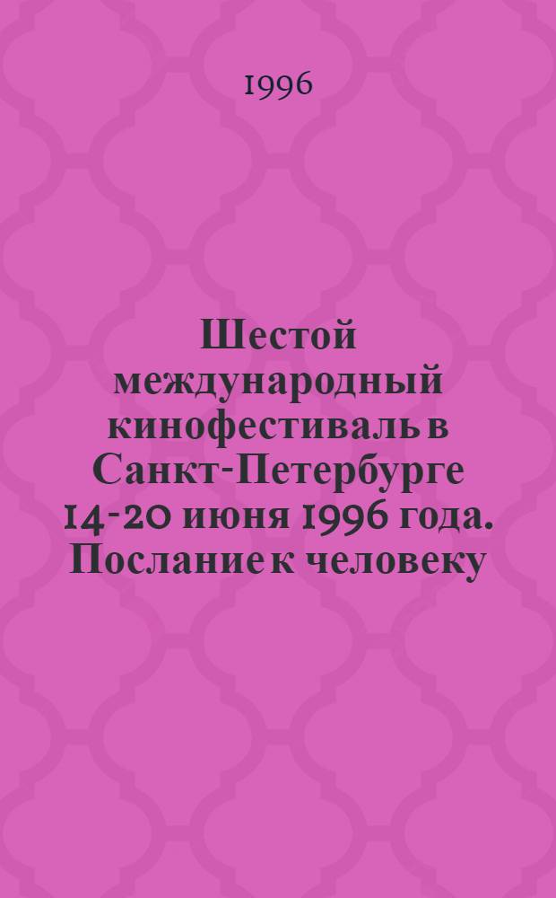 Шестой международный кинофестиваль в Санкт-Петербурге 14-20 июня 1996 года. Послание к человеку. Message to man. Каталог