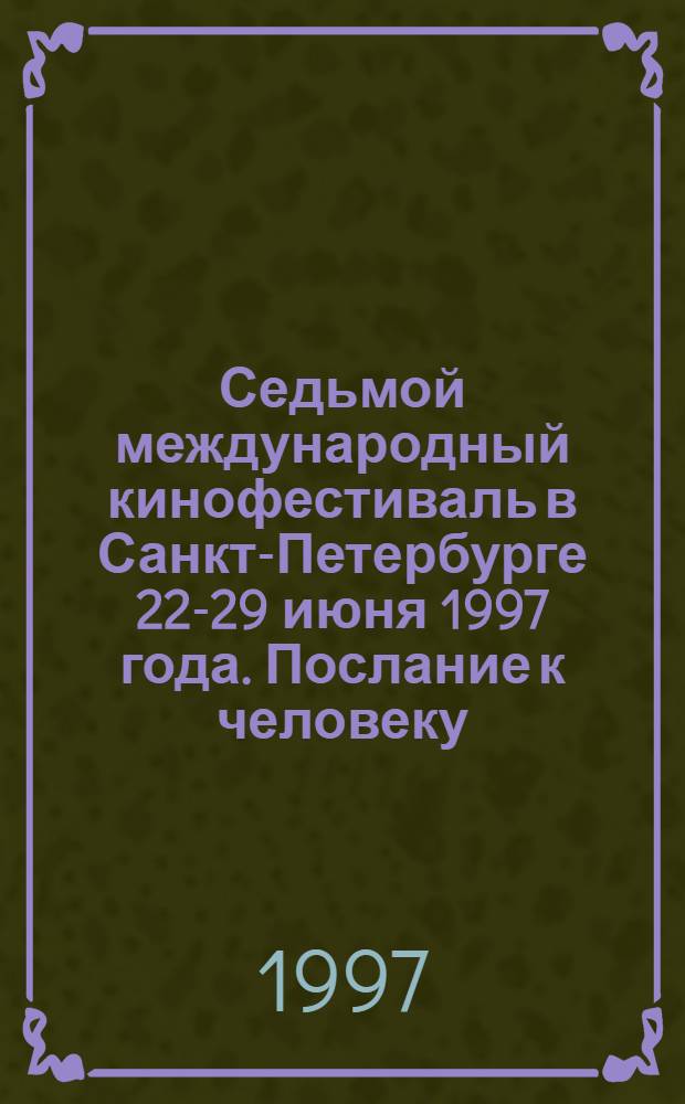 Седьмой международный кинофестиваль в Санкт-Петербурге 22-29 июня 1997 года. Послание к человеку. Message to man. Каталог