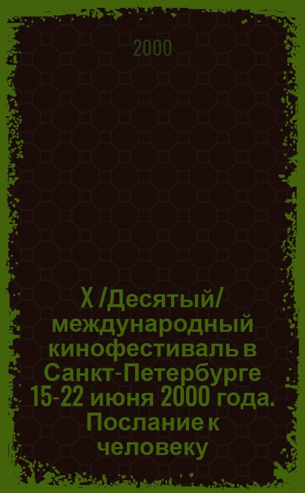 X /Десятый/ международный кинофестиваль в Санкт-Петербурге 15-22 июня 2000 года. Послание к человеку. Message to man. Каталог
