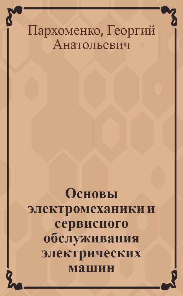 Основы электромеханики и сервисного обслуживания электрических машин : учебное пособие : по направлению 140400.62 "Электроэнергетика и электротехника", : профилю "Электромеханика" : дисциплине "Электрические машины"