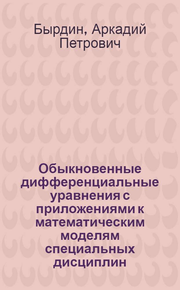 Обыкновенные дифференциальные уравнения с приложениями к математическим моделям специальных дисциплин : учебное пособие : по направлению подготовки бакалавров 140100 "Теплоэнергетика и теплотехника" : профилю "Промышленная теплоэнергетика" : дисциплине "Математика"